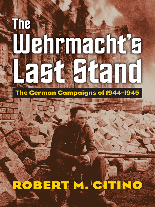Title details for The Wehrmacht's Last Stand by Robert M. Citino - Available